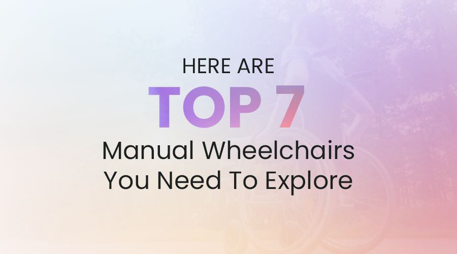 Here Are Top 7 Manual Wheelchairs You Need To Explore